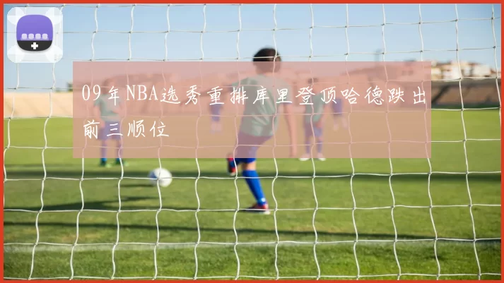 09年NBA选秀重排库里登顶哈德跌出前三顺位
