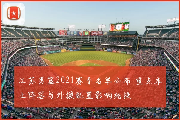 江苏男篮2021赛季名单公布 重点本土阵容与外援配置影响轮换