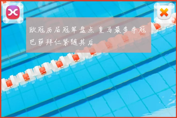 欧冠历届冠军盘点 皇马最多夺冠 巴萨拜仁紧随其后