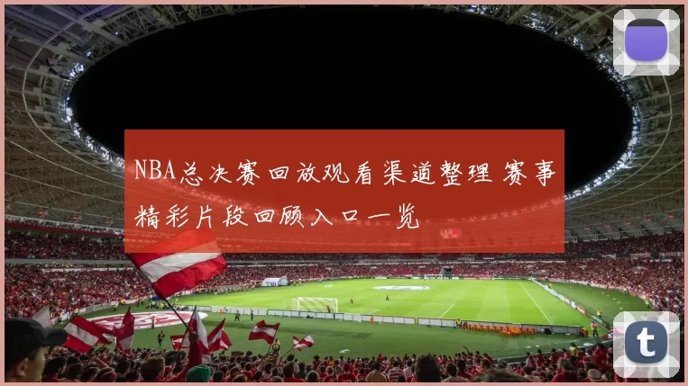NBA总决赛回放观看渠道整理 赛事精彩片段回顾入口一览