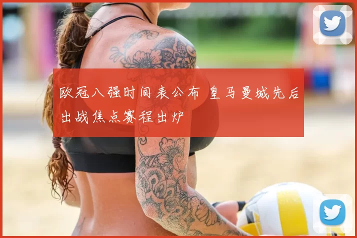 欧冠八强时间表公布 皇马曼城先后出战焦点赛程出炉