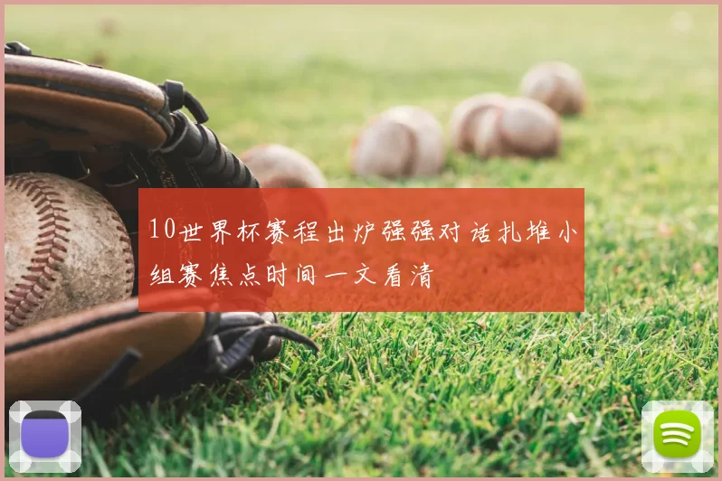 10世界杯赛程出炉强强对话扎堆小组赛焦点时间一文看清