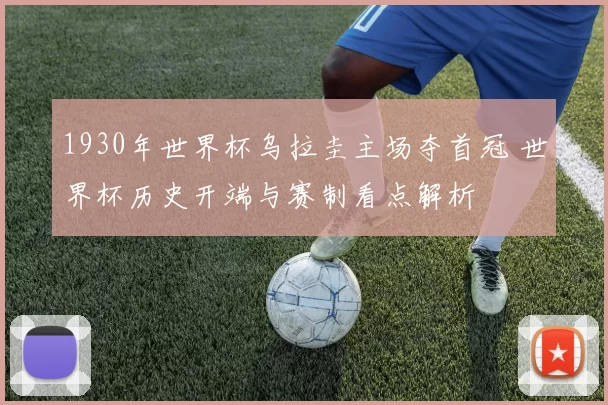 1930年世界杯乌拉圭主场夺首冠 世界杯历史开端与赛制看点解析