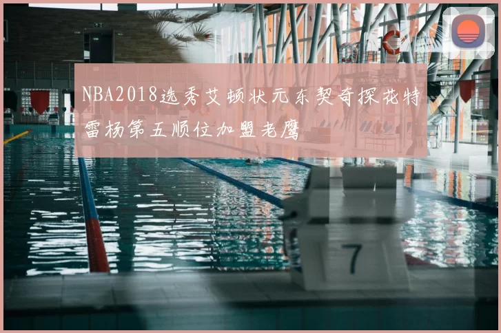 NBA2018选秀艾顿状元东契奇探花特雷杨第五顺位加盟老鹰