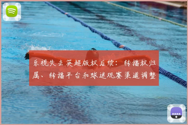 乐视失去英超版权后续:转播权归属、转播平台和球迷观赛渠道调整