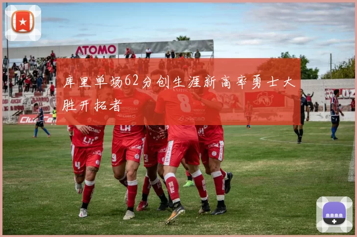 库里单场62分创生涯新高率勇士大胜开拓者