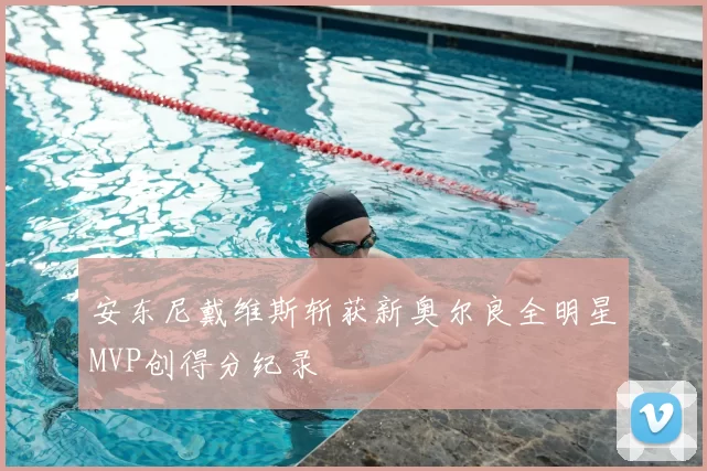 安东尼戴维斯斩获新奥尔良全明星MVP创得分纪录