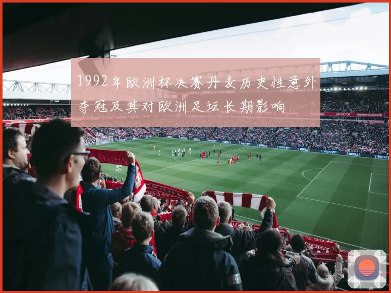 1992年欧洲杯决赛丹麦历史性意外夺冠及其对欧洲足坛长期影响