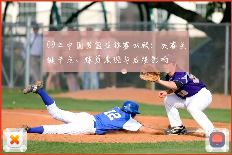 09年中国男篮亚锦赛回顾：决赛关键节点、球员表现与后续影响