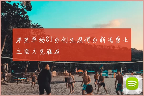 库里单场81分创生涯得分新高勇士主场力克猛龙