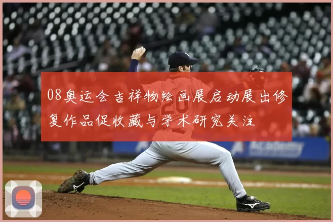 08奥运会吉祥物绘画展启动展出修复作品促收藏与学术研究关注