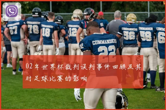 02年世界杯裁判误判事件回顾及其对足球比赛的影响