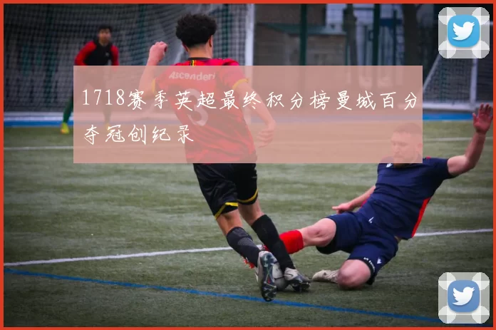 1718赛季英超最终积分榜曼城百分夺冠创纪录