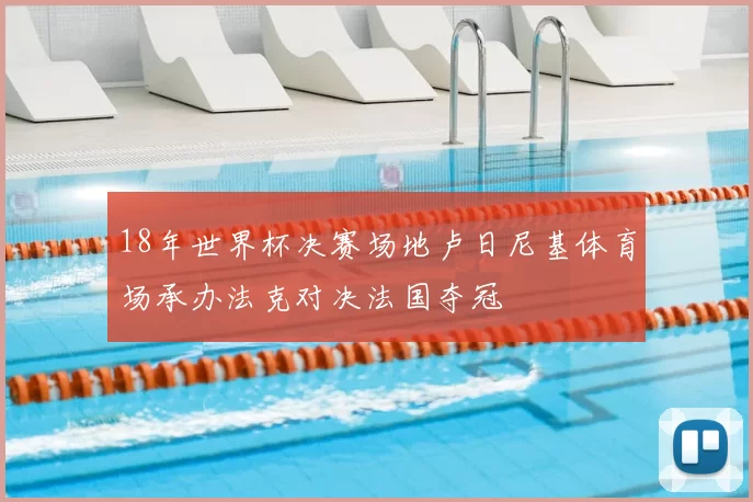 18年世界杯决赛场地卢日尼基体育场承办法克对决法国夺冠