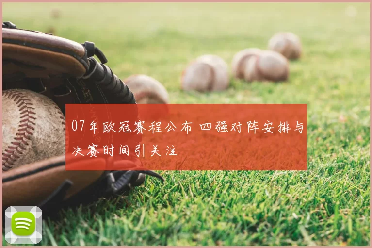 07年欧冠赛程公布 四强对阵安排与决赛时间引关注