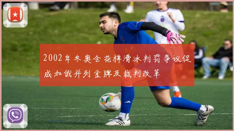 2002年冬奥会花样滑冰判罚争议促成加俄并列金牌及裁判改革