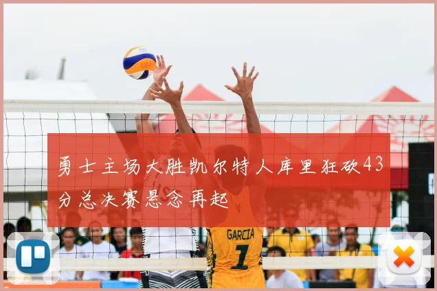 勇士主场大胜凯尔特人库里狂砍43分总决赛悬念再起