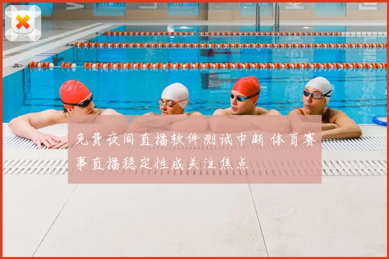 免费夜间直播软件测试中断 体育赛事直播稳定性成关注焦点