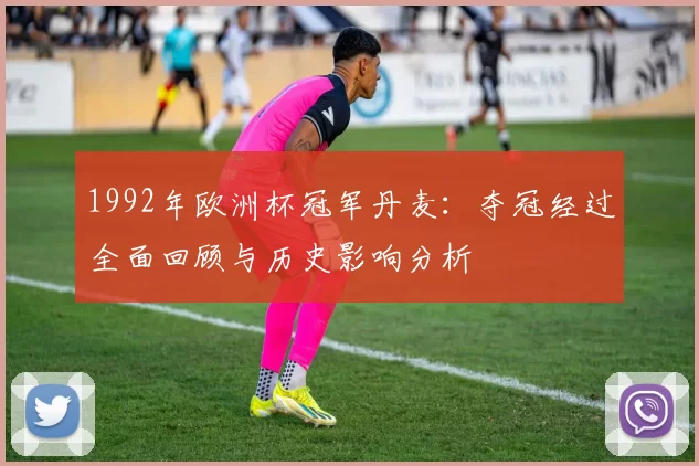 1992年欧洲杯冠军丹麦：夺冠经过全面回顾与历史影响分析