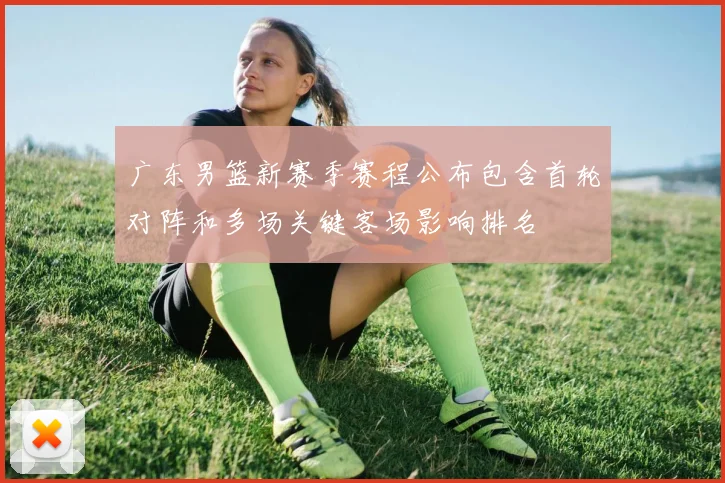 广东男篮新赛季赛程公布包含首轮对阵和多场关键客场影响排名