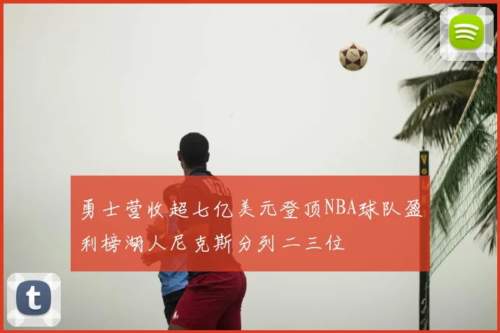 勇士营收超七亿美元登顶NBA球队盈利榜湖人尼克斯分列二三位