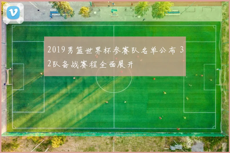 2019男篮世界杯参赛队名单公布 32队备战赛程全面展开