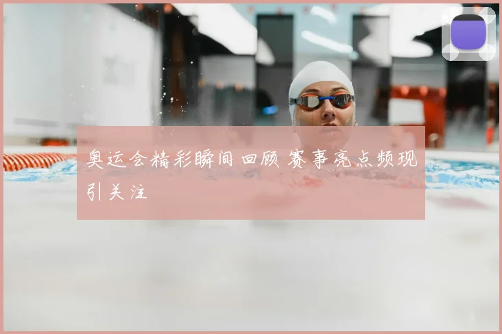 奥运会精彩瞬间回顾 赛事亮点频现引关注