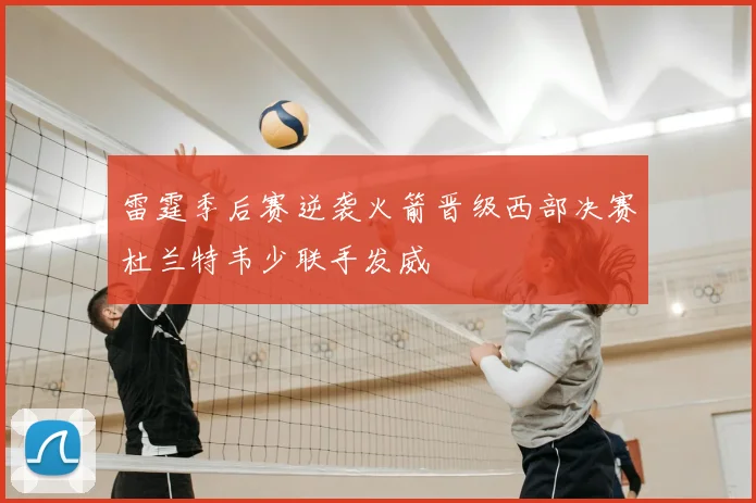 雷霆季后赛逆袭火箭晋级西部决赛杜兰特韦少联手发威