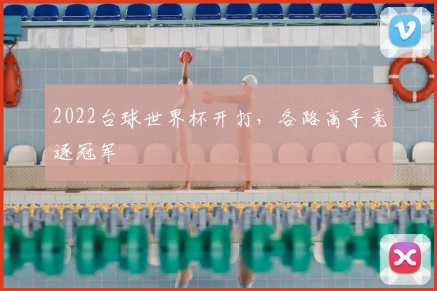 2022台球世界杯开打,各路高手竞逐冠军