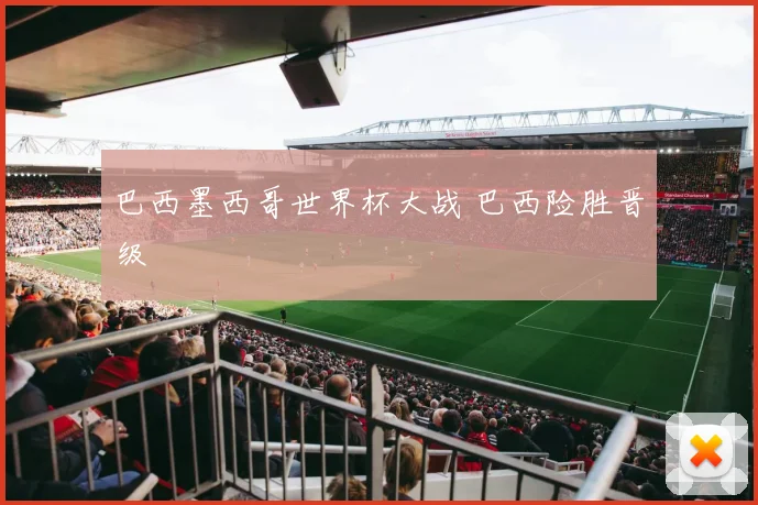巴西墨西哥世界杯大战 巴西险胜晋级