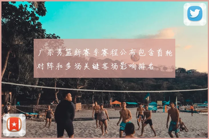 广东男篮新赛季赛程公布包含首轮对阵和多场关键客场影响排名