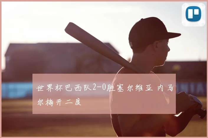 世界杯巴西队2-0胜塞尔维亚 内马尔梅开二度